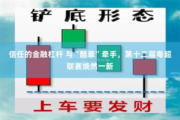 信任的金融杠杆 与“酷草”牵手，第十二届粤超联赛焕然一新