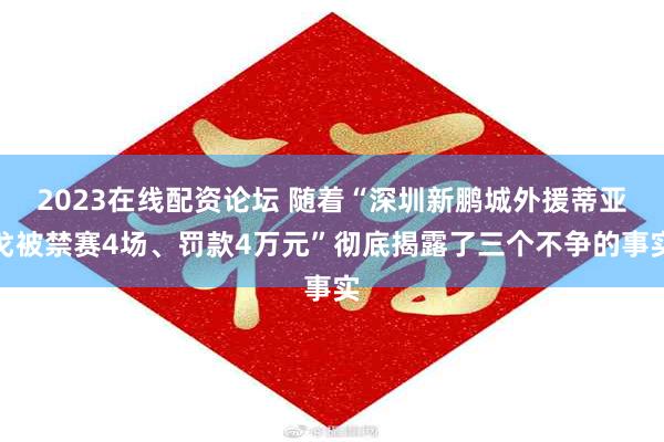 2023在线配资论坛 随着“深圳新鹏城外援蒂亚戈被禁赛4场、罚款4万元”彻底揭露了三个不争的事实