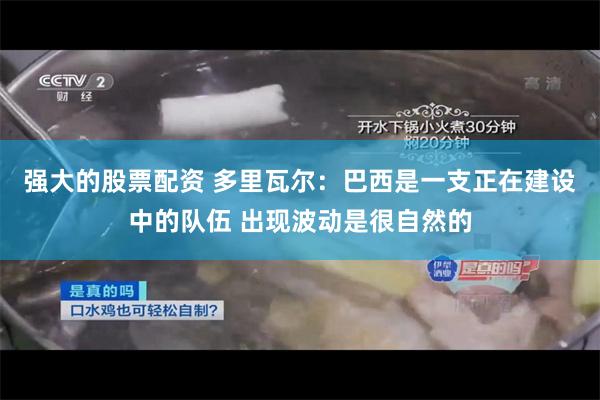 强大的股票配资 多里瓦尔：巴西是一支正在建设中的队伍 出现波动是很自然的