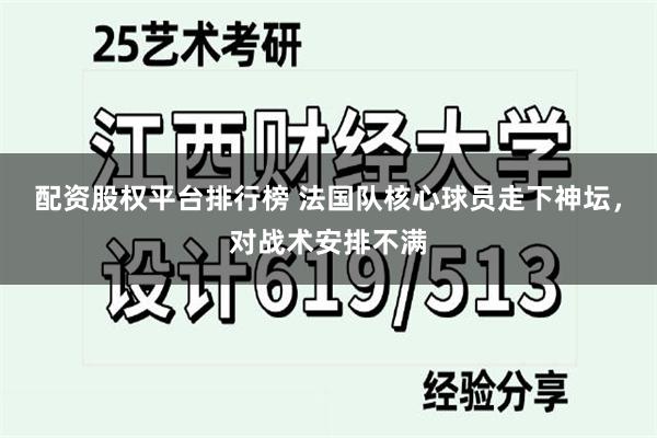 配资股权平台排行榜 法国队核心球员走下神坛，对战术安排不满