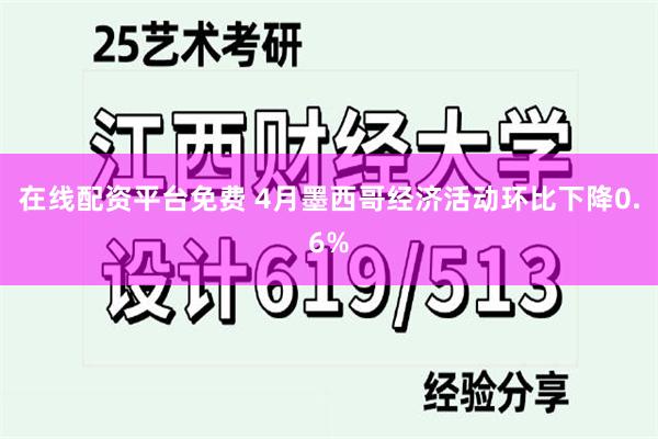 在线配资平台免费 4月墨西哥经济活动环比下降0.6%