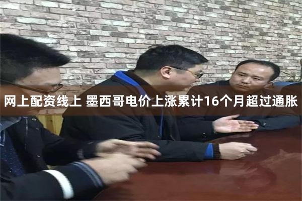 网上配资线上 墨西哥电价上涨累计16个月超过通胀