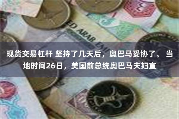 现货交易杠杆 坚持了几天后，奥巴马妥协了。 当地时间26日，美国前总统奥巴马夫妇宣