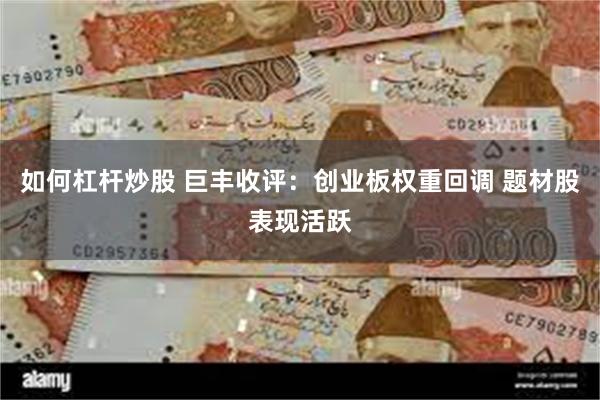 如何杠杆炒股 巨丰收评：创业板权重回调 题材股表现活跃