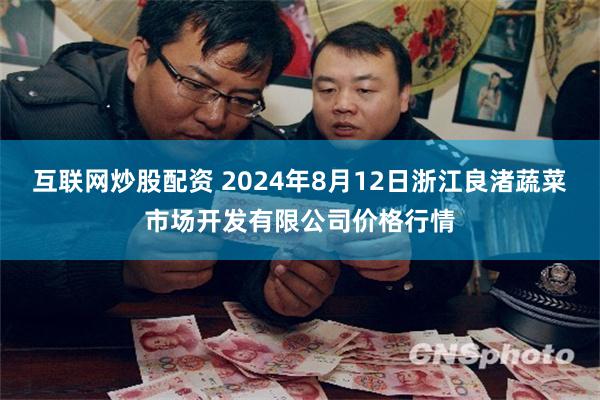 互联网炒股配资 2024年8月12日浙江良渚蔬菜市场开发有限公司价格行情