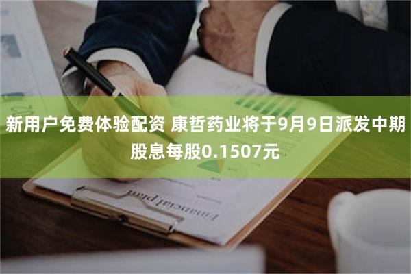 新用户免费体验配资 康哲药业将于9月9日派发中期股息每股0.1507元