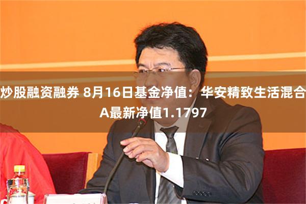 炒股融资融券 8月16日基金净值：华安精致生活混合A最新净值1.1797