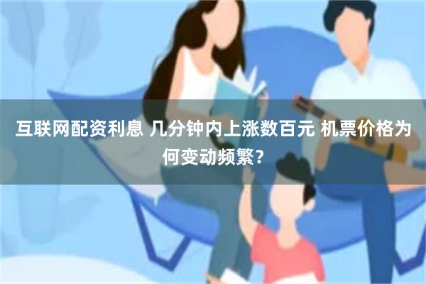 互联网配资利息 几分钟内上涨数百元 机票价格为何变动频繁？