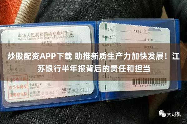 炒股配资APP下载 助推新质生产力加快发展！江苏银行半年报背后的责任和担当