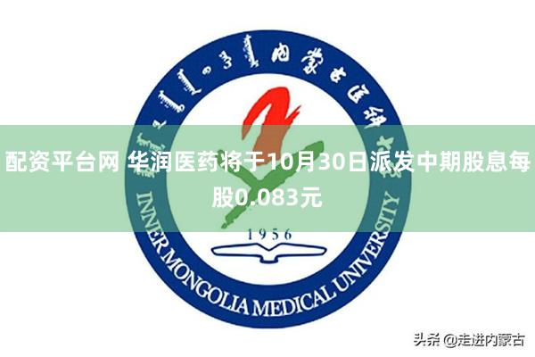 配资平台网 华润医药将于10月30日派发中期股息每股0.083元