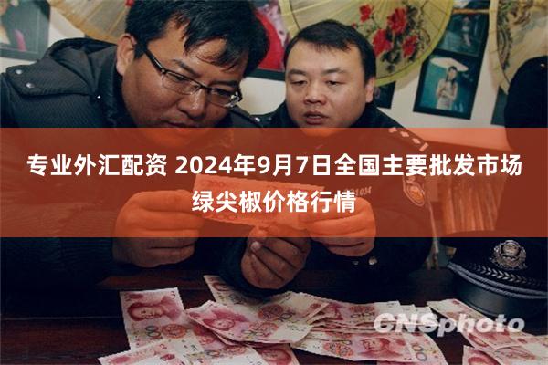 专业外汇配资 2024年9月7日全国主要批发市场绿尖椒价格行情