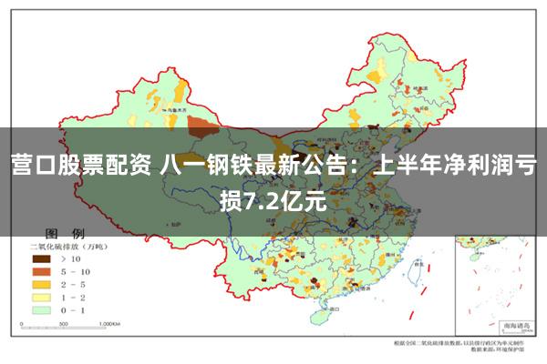 营口股票配资 八一钢铁最新公告：上半年净利润亏损7.2亿元