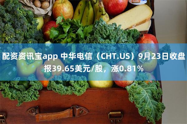 配资资讯宝app 中华电信（CHT.US）9月23日收盘报39.65美元/股，涨0.81%