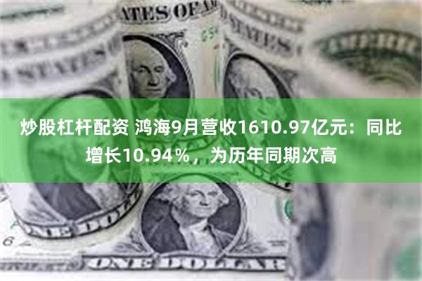 炒股杠杆配资 鸿海9月营收1610.97亿元：同比增长10.94％，为历年同期次高