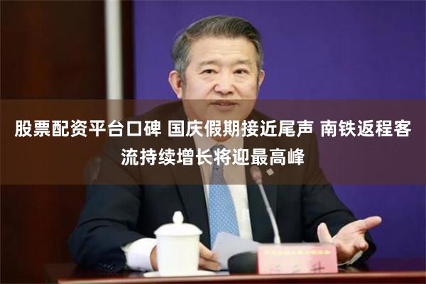 股票配资平台口碑 国庆假期接近尾声 南铁返程客流持续增长将迎最高峰