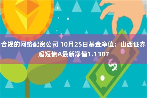 合规的网络配资公司 10月25日基金净值：山西证券超短债A最新净值1.1307