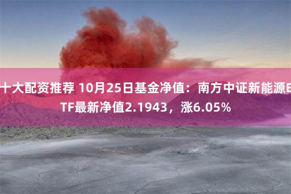 十大配资推荐 10月25日基金净值：南方中证新能源ETF最新净值2.1943，涨6.05%