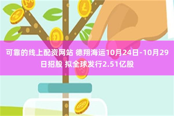 可靠的线上配资网站 德翔海运10月24日-10月29日招股 拟全球发行2.51亿股