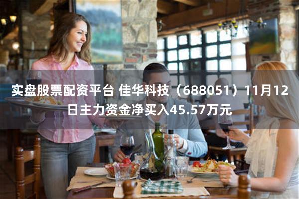 实盘股票配资平台 佳华科技（688051）11月12日主力资金净买入45.57万元