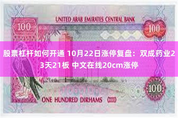 股票杠杆如何开通 10月22日涨停复盘：双成药业23天21板 中文在线20cm涨停