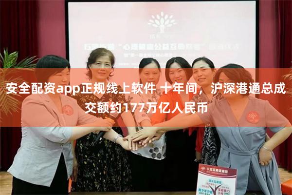 安全配资app正规线上软件 十年间，沪深港通总成交额约177万亿人民币