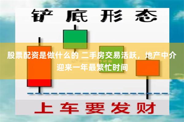 股票配资是做什么的 二手房交易活跃，地产中介迎来一年最繁忙时间