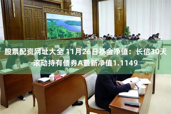 股票配资网址大全 11月26日基金净值：长信30天滚动持有债券A最新净值1.1149