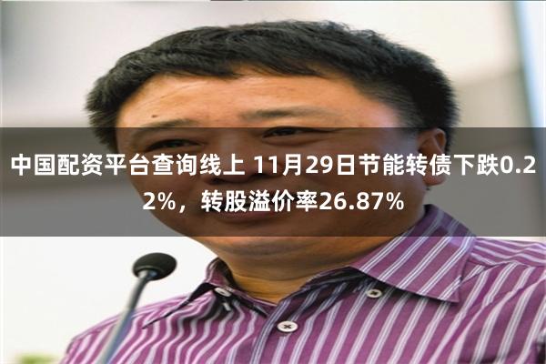 中国配资平台查询线上 11月29日节能转债下跌0.22%，转股溢价率26.87%