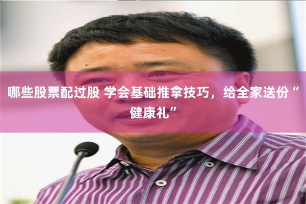 哪些股票配过股 学会基础推拿技巧，给全家送份“健康礼”