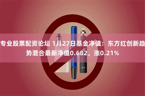 专业股票配资论坛 1月27日基金净值：东方红创新趋势混合最新净值0.682，涨0.21%