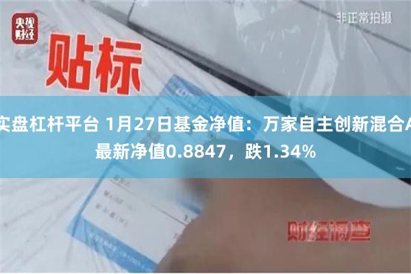 实盘杠杆平台 1月27日基金净值：万家自主创新混合A最新净值0.8847，跌1.34%