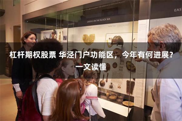 杠杆期权股票 华泾门户功能区，今年有何进展？一文读懂