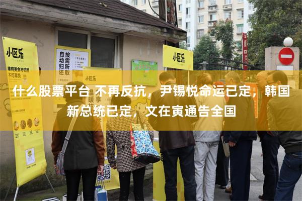 什么股票平台 不再反抗，尹锡悦命运已定，韩国新总统已定，文在寅通告全国