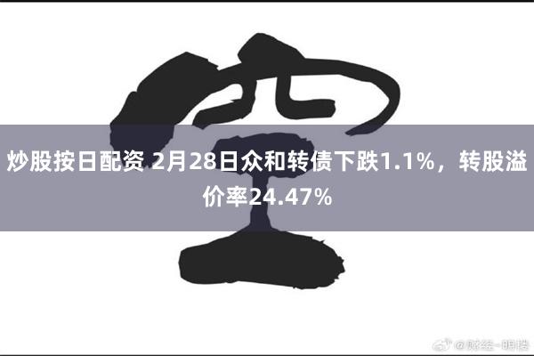 炒股按日配资 2月28日众和转债下跌1.1%，转股溢价率24.47%