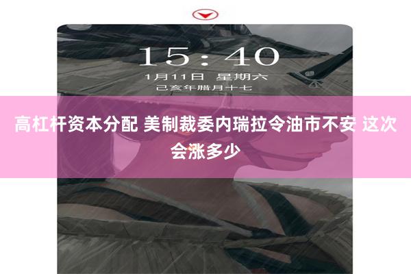 高杠杆资本分配 美制裁委内瑞拉令油市不安 这次会涨多少