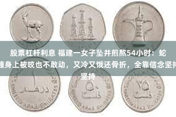 股票杠杆利息 福建一女子坠井煎熬54小时：蛇缠身上被咬也不敢动，又冷又饿还骨折，全靠信念坚持